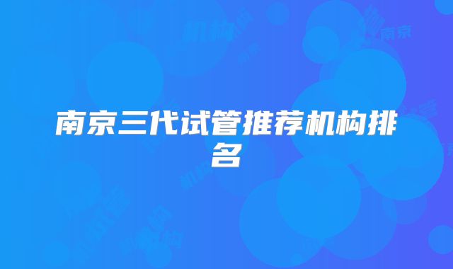 南京三代试管推荐机构排名