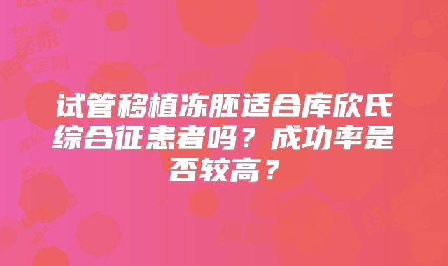 试管移植冻胚适合库欣氏综合征患者吗?成功率是否较高?