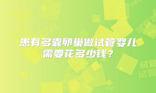 患有多囊卵巢做试管婴儿需要花多少钱？