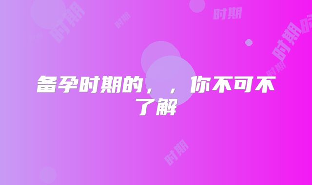 备孕时期的，，你不可不了解