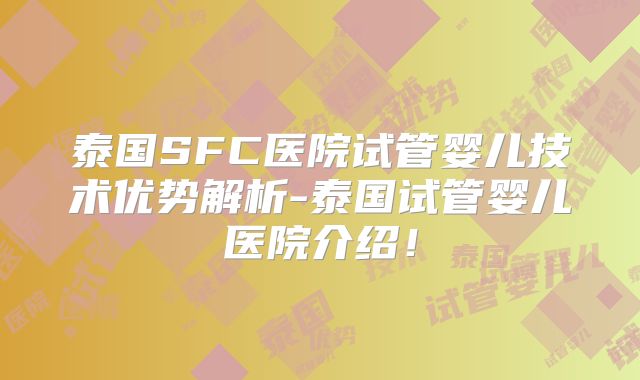 泰国SFC医院试管婴儿技术优势解析-泰国试管婴儿医院介绍!