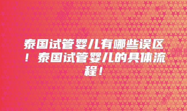 泰国试管婴儿有哪些误区！泰国试管婴儿的具体流程！