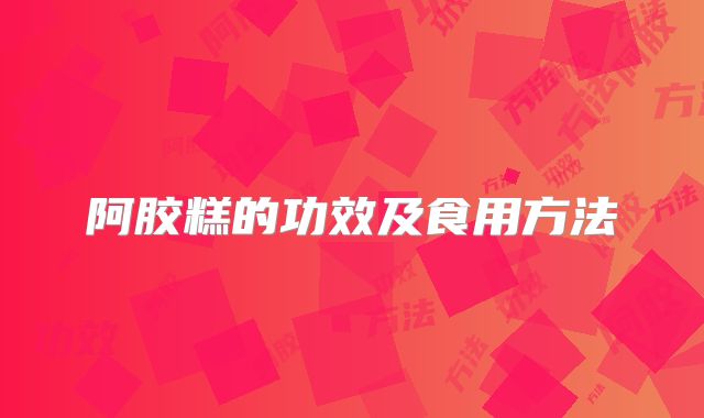 阿胶糕的功效及食用方法