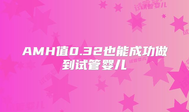 AMH值0.32也能成功做到试管婴儿