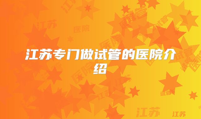 江苏专门做试管的医院介绍