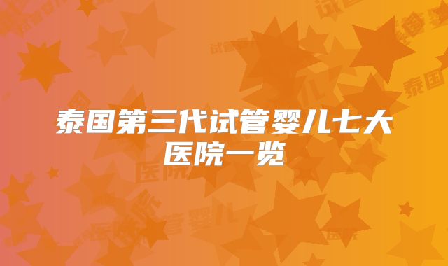 泰国第三代试管婴儿七大医院一览