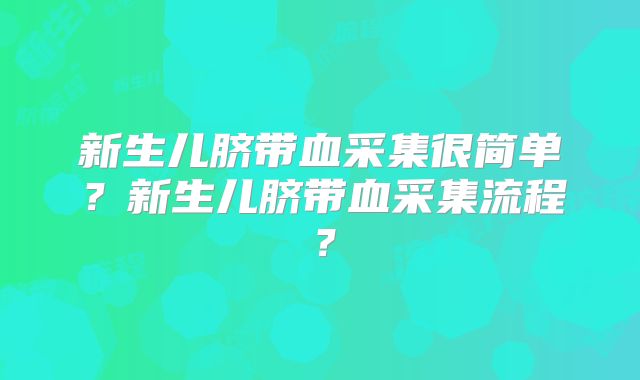 新生儿脐带血采集很简单?新生儿脐带血采集流程?