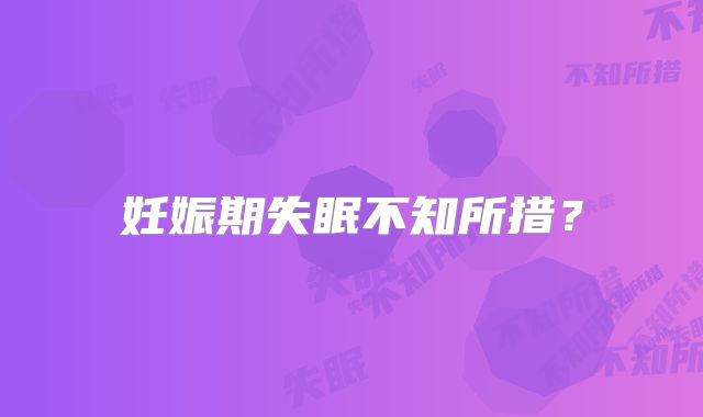 妊娠期失眠不知所措？