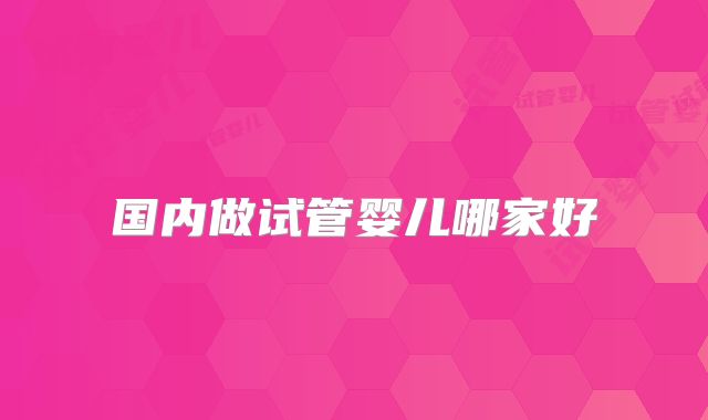 国内做试管婴儿哪家好