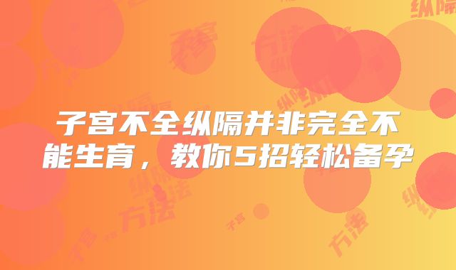 子宫不全纵隔并非完全不能生育，教你5招轻松备孕