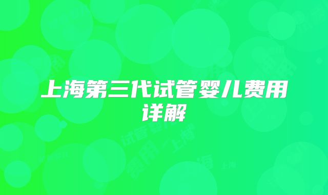 上海第三代试管婴儿费用详解