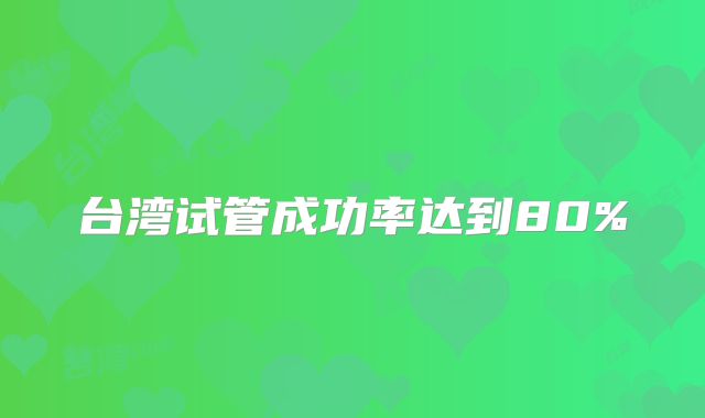 台湾试管成功率达到80%