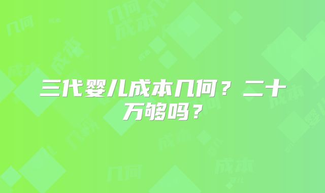 三代婴儿成本几何？二十万够吗？
