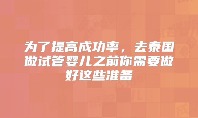为了提高成功率，去泰国做试管婴儿之前你需要做好这些准备