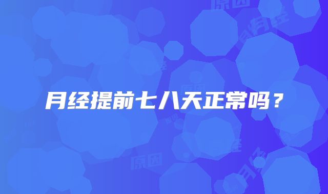 月经提前七八天正常吗?