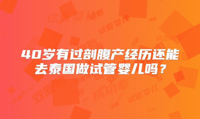 40岁有过剖腹产经历还能去泰国做试管婴儿吗？