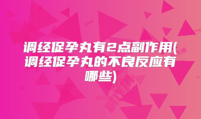 调经促孕丸有2点副作用(调经促孕丸的不良反应有哪些)