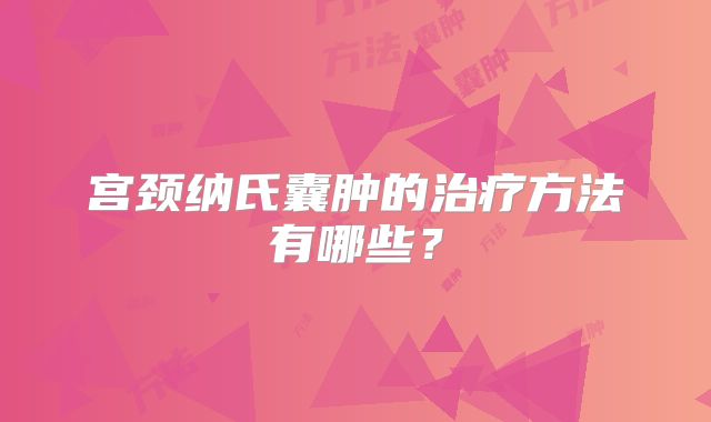 宫颈纳氏囊肿的治疗方法有哪些？