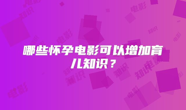 哪些怀孕电影可以增加育儿知识？
