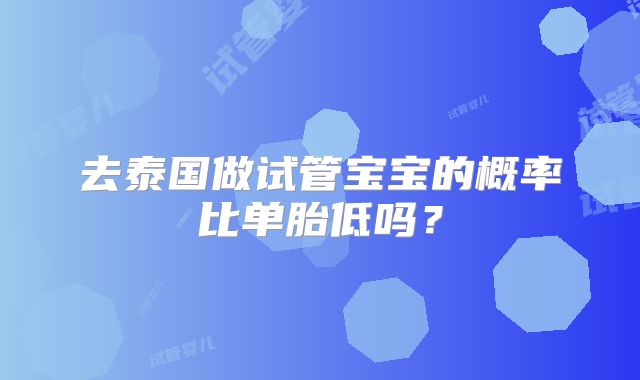 去泰国做试管宝宝的概率比单胎低吗？
