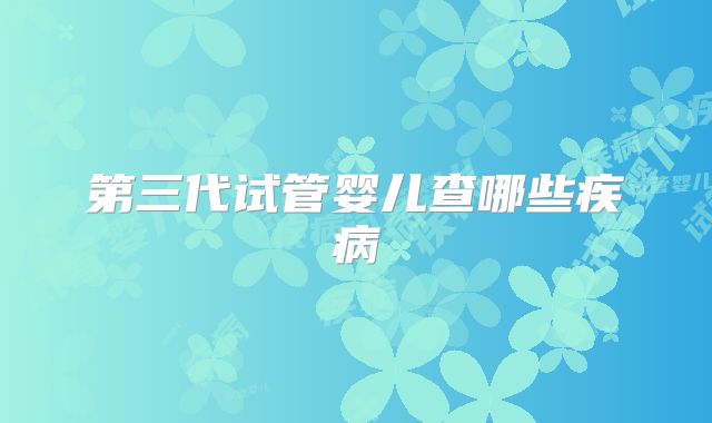 第三代试管婴儿查哪些疾病