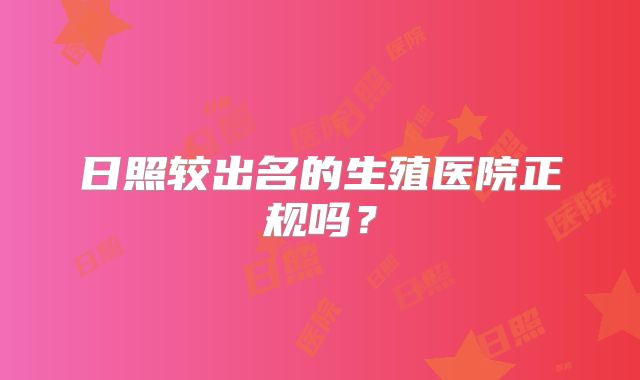 日照较出名的生殖医院正规吗?