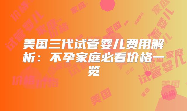 美国三代试管婴儿费用解析：不孕家庭必看价格一览