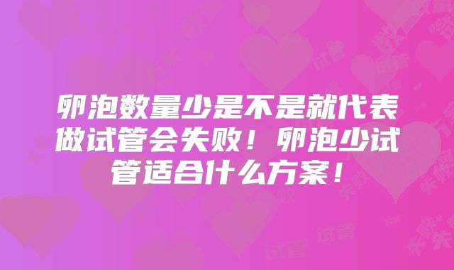 卵泡数量少是不是就代表做试管会失败！卵泡少试管适合什么方案！