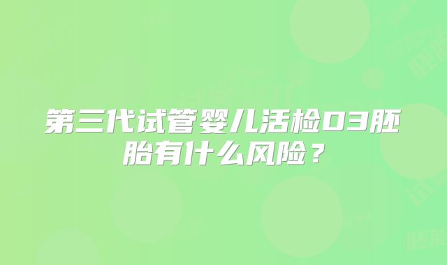第三代试管婴儿活检D3胚胎有什么风险？