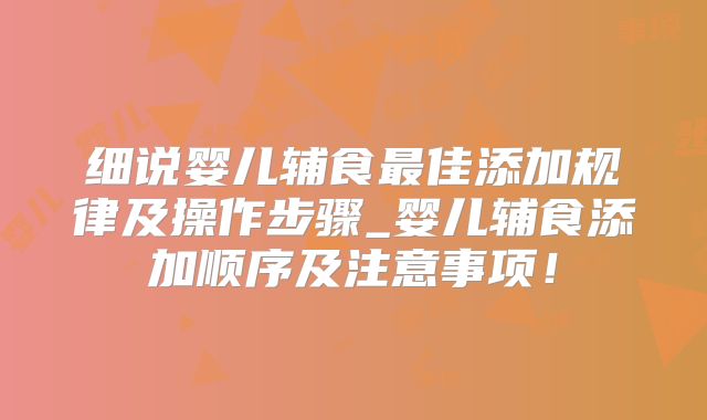 细说婴儿辅食最佳添加规律及操作步骤_婴儿辅食添加顺序及注意事项！