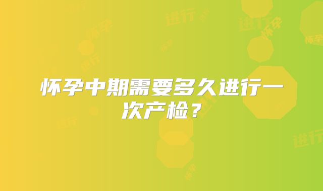 怀孕中期需要多久进行一次产检？