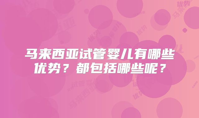 马来西亚试管婴儿有哪些优势？都包括哪些呢？