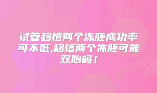 试管移植两个冻胚成功率可不低,移植两个冻胚可能双胎吗!