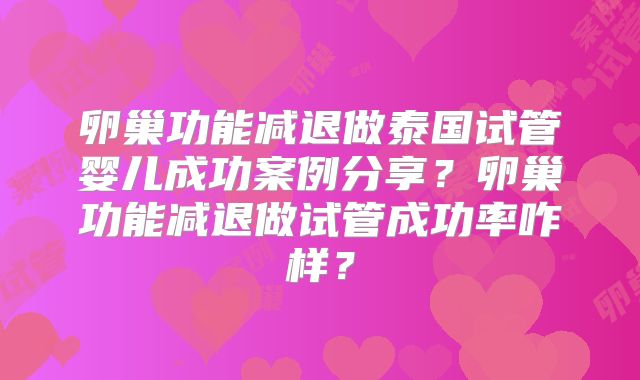 卵巢功能减退做泰国试管婴儿成功案例分享？卵巢功能减退做试管成功率咋样？