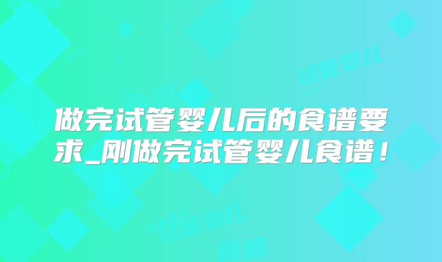 做完试管婴儿后的食谱要求_刚做完试管婴儿食谱！