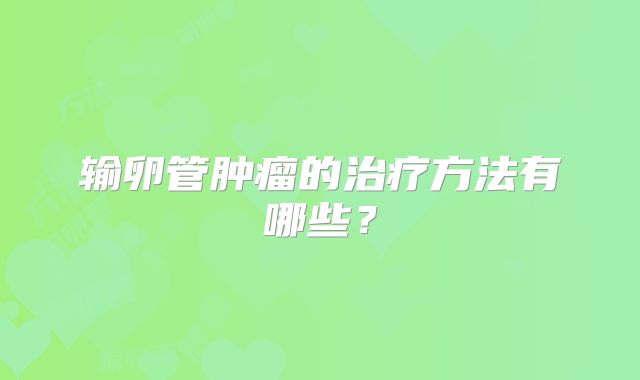 输卵管肿瘤的治疗方法有哪些？