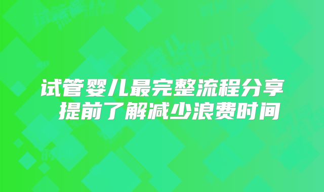 试管婴儿最完整流程分享 提前了解减少浪费时间
