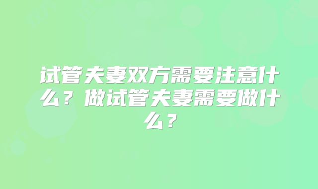 试管夫妻双方需要注意什么？做试管夫妻需要做什么？