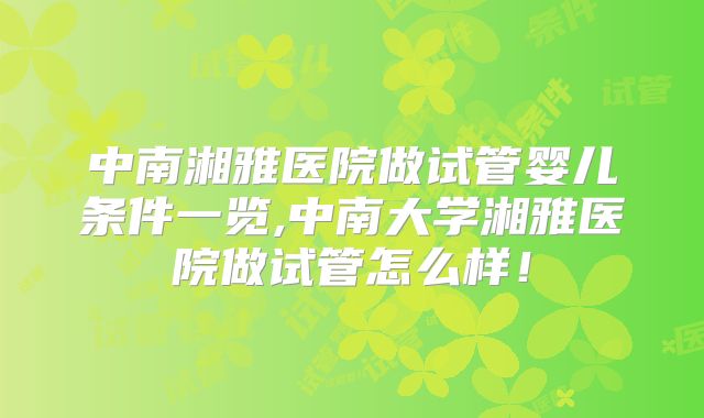 中南湘雅医院做试管婴儿条件一览,中南大学湘雅医院做试管怎么样！