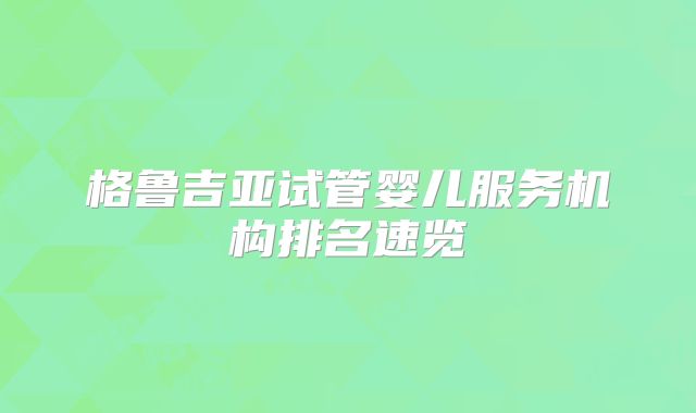格鲁吉亚试管婴儿服务机构排名速览