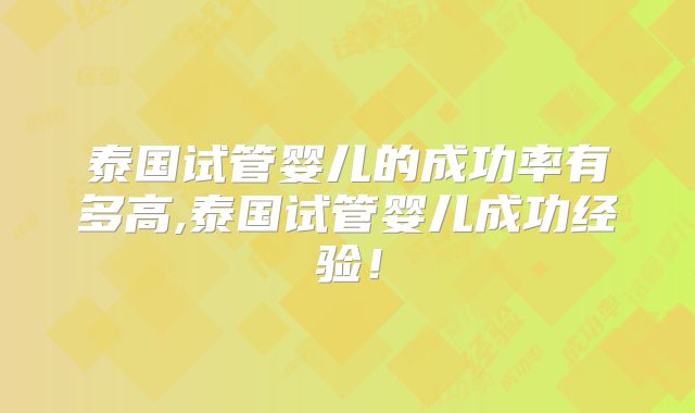泰国试管婴儿的成功率有多高,泰国试管婴儿成功经验！
