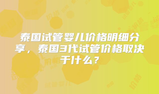 泰国试管婴儿价格明细分享，泰国3代试管价格取决于什么？