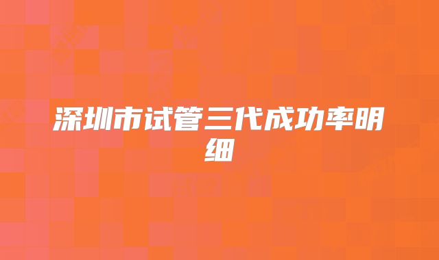 深圳市试管三代成功率明细