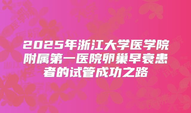 2025年浙江大学医学院附属第一医院卵巢早衰患者的试管成功之路
