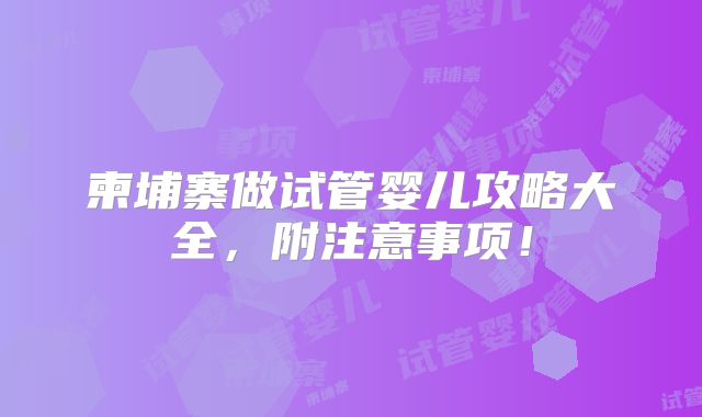 柬埔寨做试管婴儿攻略大全,附注意事项!