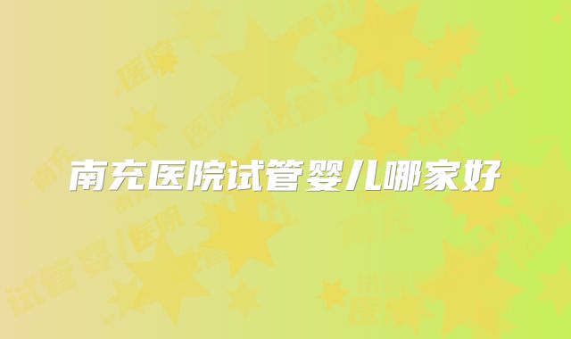 南充医院试管婴儿哪家好