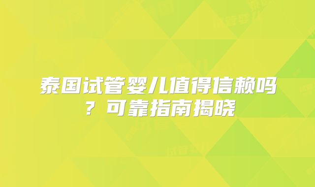 泰国试管婴儿值得信赖吗？可靠指南揭晓