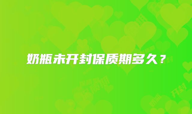 奶瓶未开封保质期多久？