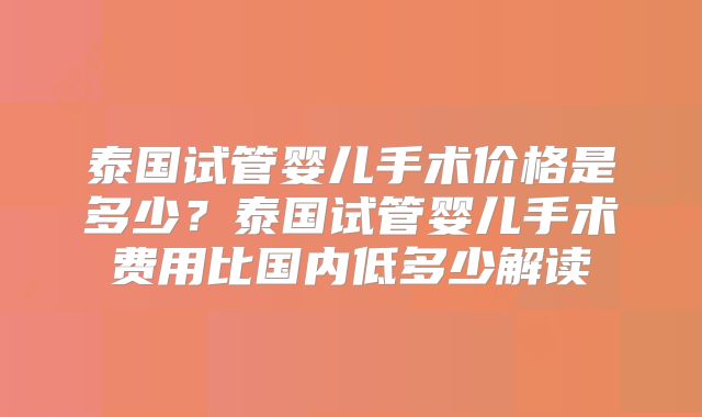 泰国试管婴儿手术价格是多少？泰国试管婴儿手术费用比国内低多少解读