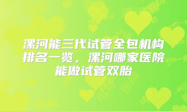 漯河能三代试管全包机构排名一览,漯河哪家医院能做试管双胎